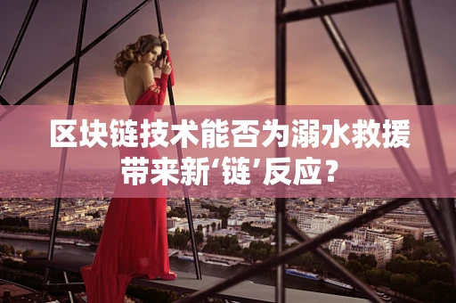 区块链技术能否为溺水救援带来新‘链’反应？