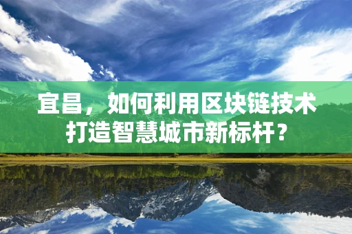 宜昌，如何利用区块链技术打造智慧城市新标杆？