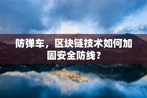 防弹车，区块链技术如何加固安全防线？