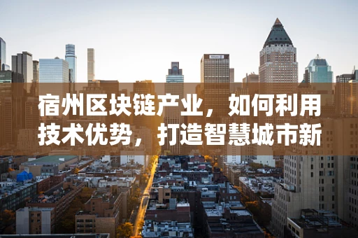 宿州区块链产业，如何利用技术优势，打造智慧城市新引擎？