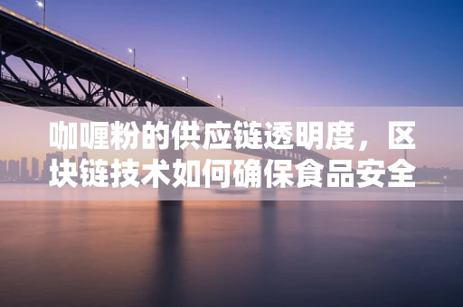 咖喱粉的供应链透明度，区块链技术如何确保食品安全与溯源？