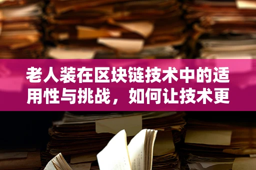 老人装在区块链技术中的适用性与挑战，如何让技术更贴心地服务于老年群体？