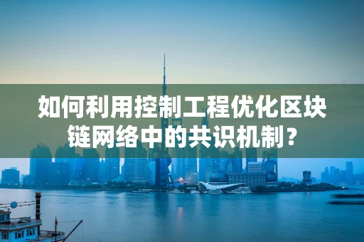 如何利用控制工程优化区块链网络中的共识机制？