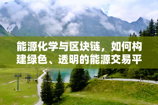 能源化学与区块链，如何构建绿色、透明的能源交易平台？