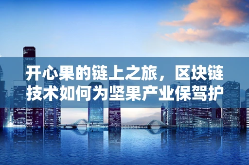开心果的链上之旅，区块链技术如何为坚果产业保驾护航？