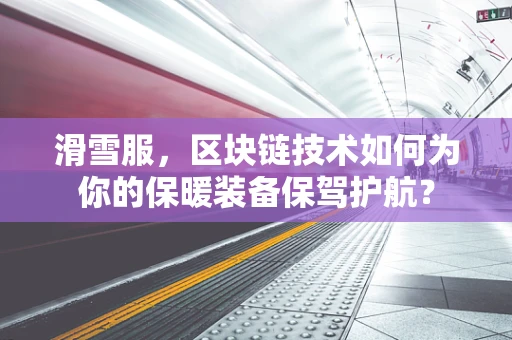 滑雪服，区块链技术如何为你的保暖装备保驾护航？