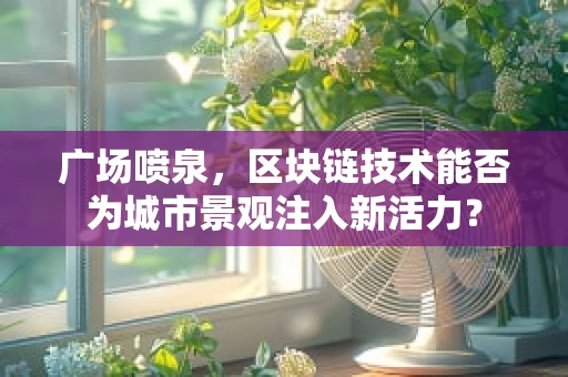 广场喷泉，区块链技术能否为城市景观注入新活力？
