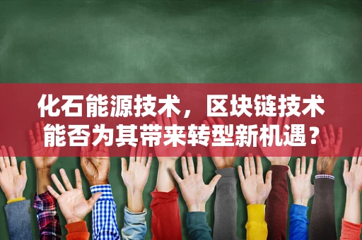 化石能源技术，区块链技术能否为其带来转型新机遇？