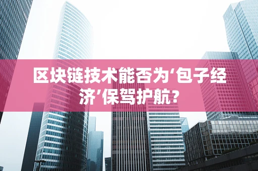 区块链技术能否为‘包子经济’保驾护航？
