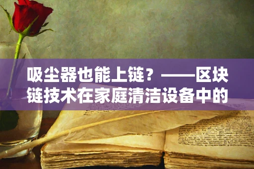 吸尘器也能上链？——区块链技术在家庭清洁设备中的创新应用