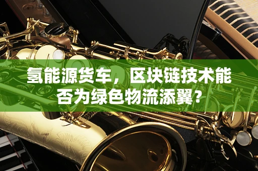 氢能源货车，区块链技术能否为绿色物流添翼？