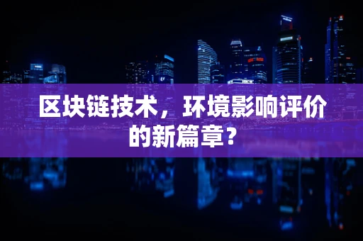 区块链技术，环境影响评价的新篇章？