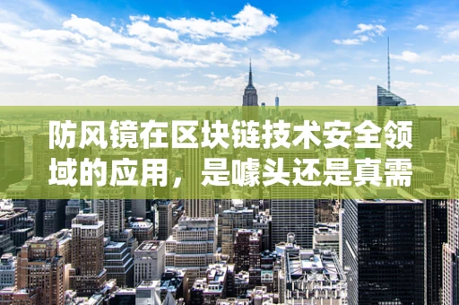 防风镜在区块链技术安全领域的应用，是噱头还是真需求？