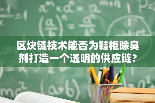 区块链技术能否为鞋柜除臭剂打造一个透明的供应链？
