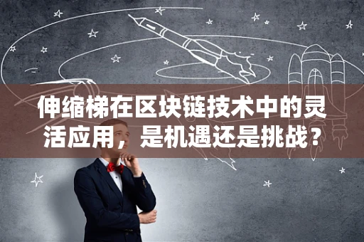 伸缩梯在区块链技术中的灵活应用，是机遇还是挑战？