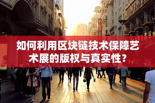 如何利用区块链技术保障艺术展的版权与真实性？