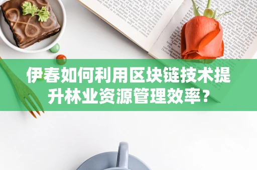 伊春如何利用区块链技术提升林业资源管理效率？