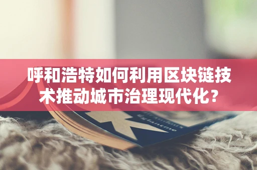 呼和浩特如何利用区块链技术推动城市治理现代化？