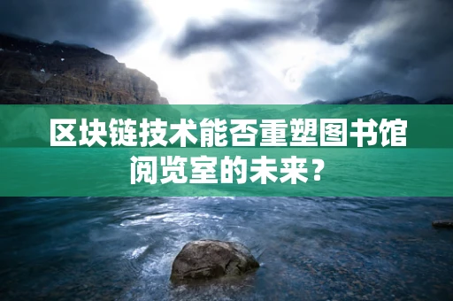 区块链技术能否重塑图书馆阅览室的未来？