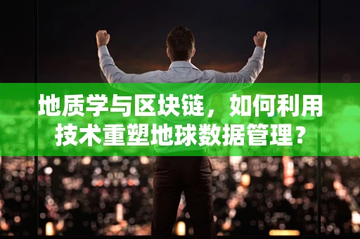 地质学与区块链，如何利用技术重塑地球数据管理？