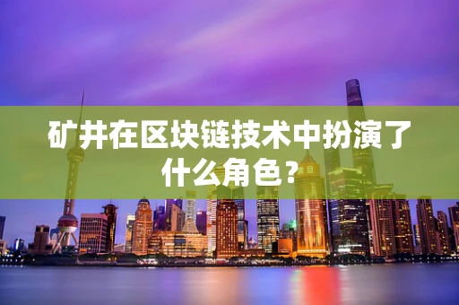 矿井在区块链技术中扮演了什么角色？