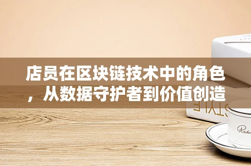 店员在区块链技术中的角色，从数据守护者到价值创造者