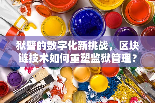 狱警的数字化新挑战，区块链技术如何重塑监狱管理？