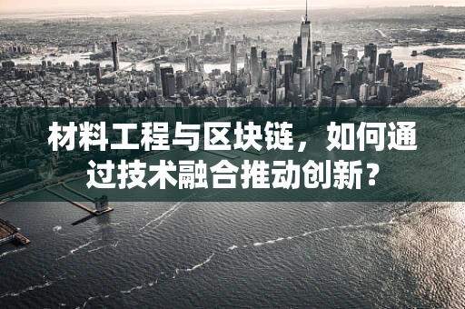 材料工程与区块链，如何通过技术融合推动创新？