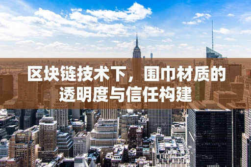 区块链技术下，围巾材质的透明度与信任构建