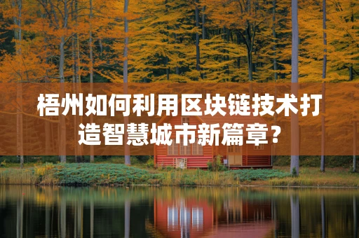 梧州如何利用区块链技术打造智慧城市新篇章？