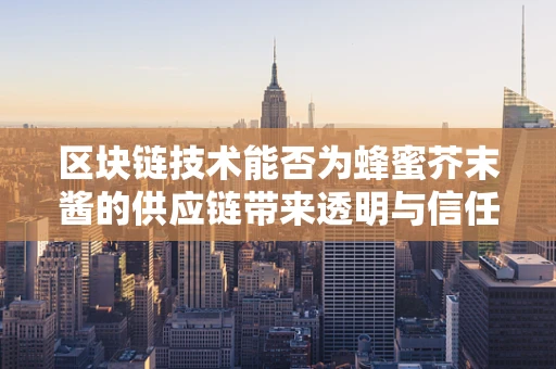 区块链技术能否为蜂蜜芥末酱的供应链带来透明与信任？