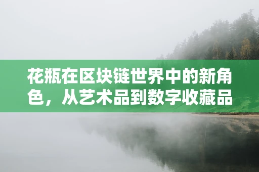 花瓶在区块链世界中的新角色，从艺术品到数字收藏品的华丽转身