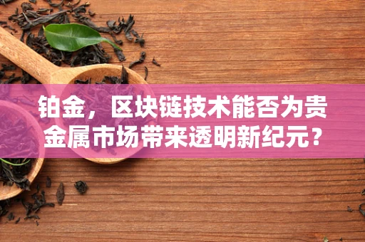 铂金，区块链技术能否为贵金属市场带来透明新纪元？