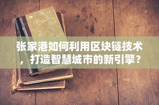 张家港如何利用区块链技术，打造智慧城市的新引擎？