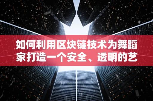 如何利用区块链技术为舞蹈家打造一个安全、透明的艺术市场？