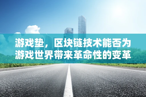 游戏垫，区块链技术能否为游戏世界带来革命性的变革？