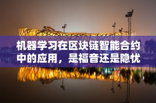 机器学习在区块链智能合约中的应用，是福音还是隐忧？