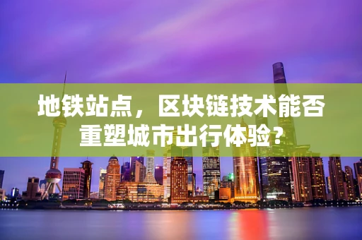 地铁站点，区块链技术能否重塑城市出行体验？