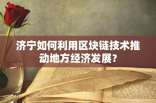 济宁如何利用区块链技术推动地方经济发展？