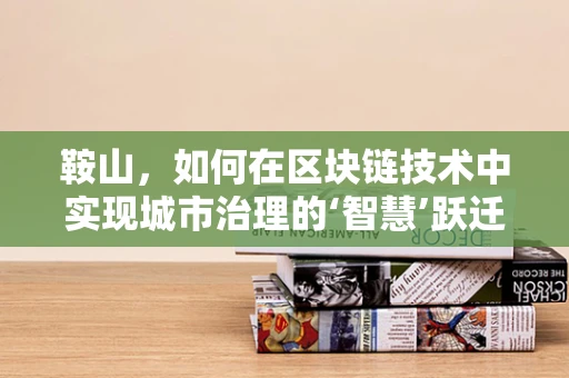 鞍山，如何在区块链技术中实现城市治理的‘智慧’跃迁？