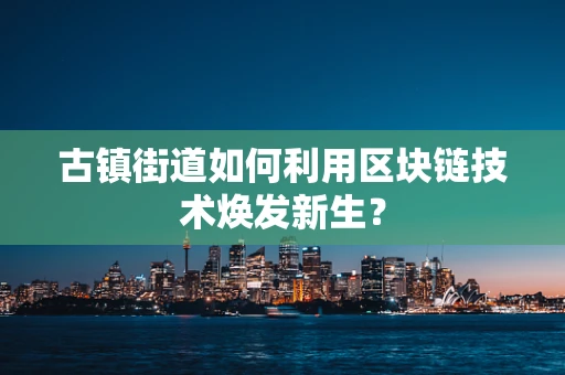古镇街道如何利用区块链技术焕发新生？