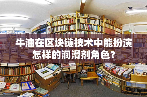 牛油在区块链技术中能扮演怎样的润滑剂角色？