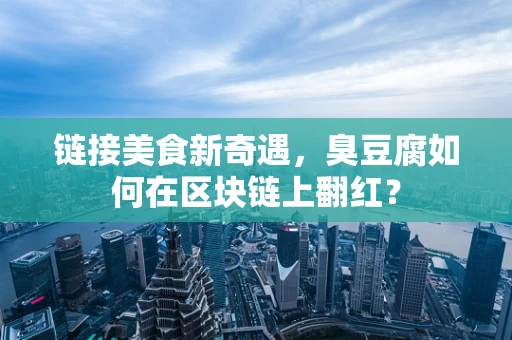 链接美食新奇遇，臭豆腐如何在区块链上翻红？