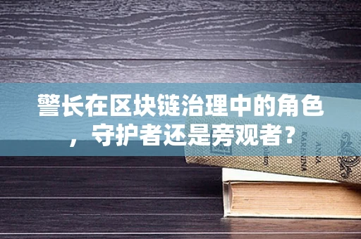 警长在区块链治理中的角色，守护者还是旁观者？