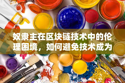 奴隶主在区块链技术中的伦理困境，如何避免技术成为不公的帮凶？