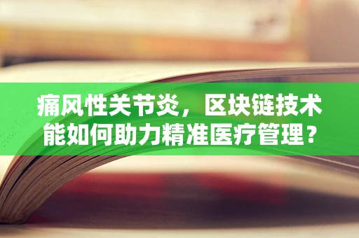 痛风性关节炎，区块链技术能如何助力精准医疗管理？