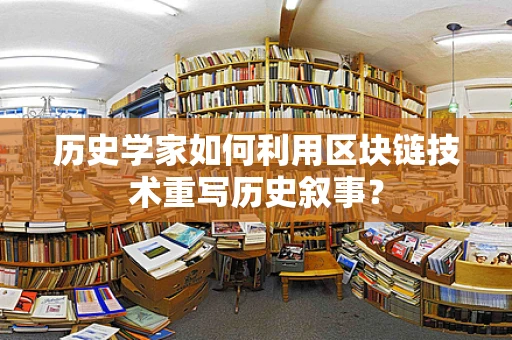 历史学家如何利用区块链技术重写历史叙事？