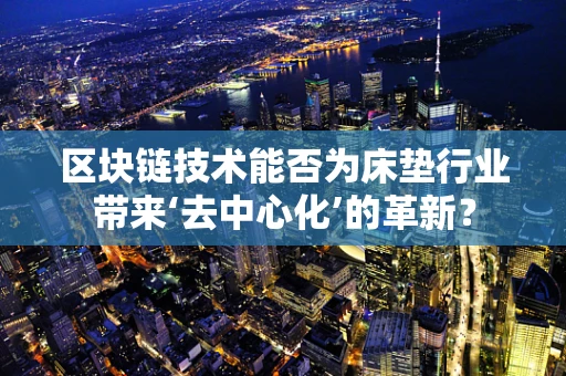 区块链技术能否为床垫行业带来‘去中心化’的革新？