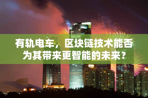 有轨电车，区块链技术能否为其带来更智能的未来？