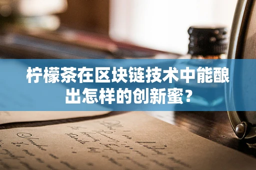 柠檬茶在区块链技术中能酿出怎样的创新蜜？